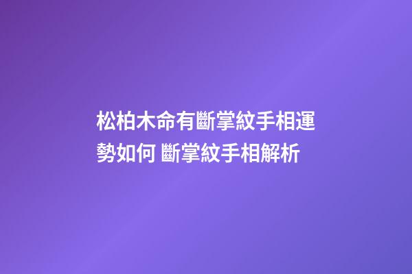 松柏木命有斷掌紋手相運勢如何 斷掌紋手相解析